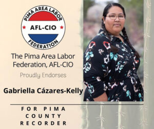 Image: Graphic with Photo of Gabriella, wearing a dress, braided hair and glasses. Text reads: The Pima Area Labor Federation, AFL-CIO proudly endorses Gabriella Cázares-Kelly for Pima County Recorder