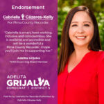 Image: Photo of Adelita Grijalva, smiling. Text reads: Endorsement “Gabriella is smart, hard working, inclusive and conscientious. She is available and accessible and will be a wonderful Pima County Recorder. I hope you'll join me in supporting her.” -Adelita Grijalva, TUSD Governing Board Member